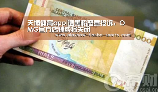 天博体育app|遭黑粉恶意投诉,OMG官方店铺或将关闭(图1) 天博体育
