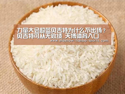 力量大会超蓝贝吉特为什么不出场?贝吉特可从无败绩_天博体育入口(图1) 天博体育官网
